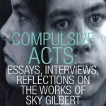Compulsive Acts: Essays, Interviews, Reflections on the Works of Sky Gilbert. Guernica Editions. 2014.